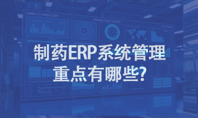 制药ERP系统管理重点有哪些?