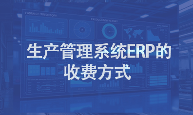  生产管理系统ERP的收费方式通常有以下几种模式?