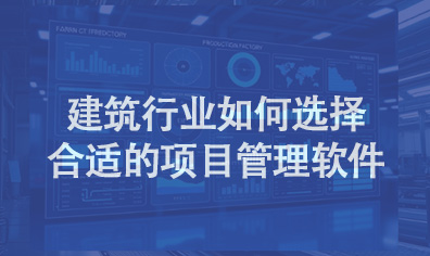 建筑行业如何选择合适的项目管理软件？
